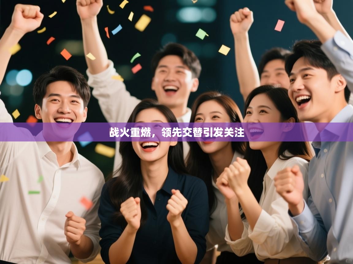 战火重燃,领先交替引发关注 第1张