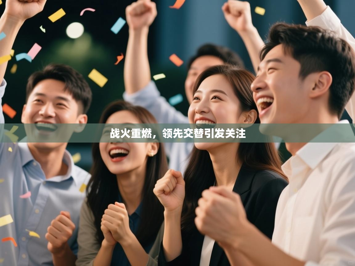 战火重燃,领先交替引发关注 第2张