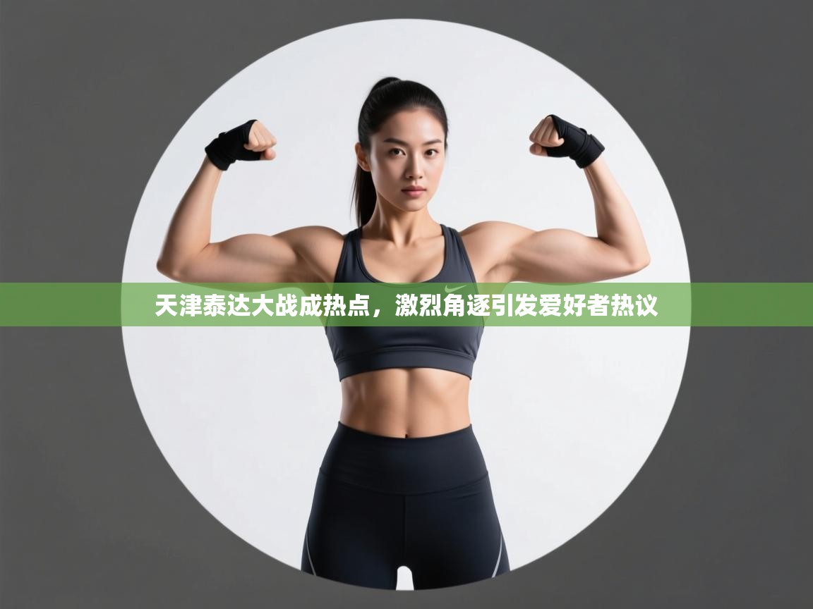 天津泰达大战成热点，激烈角逐引发爱好者热议  第1张