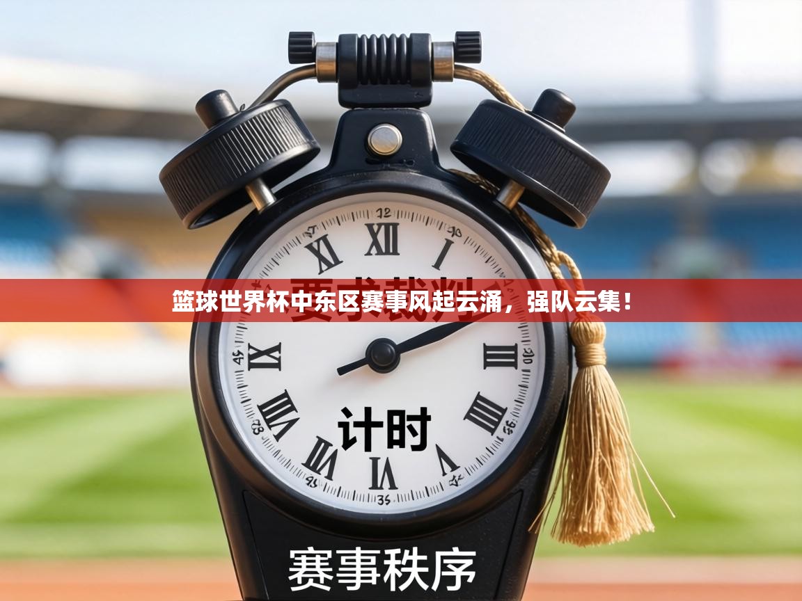 篮球世界杯中东区赛事风起云涌，强队云集！  第2张